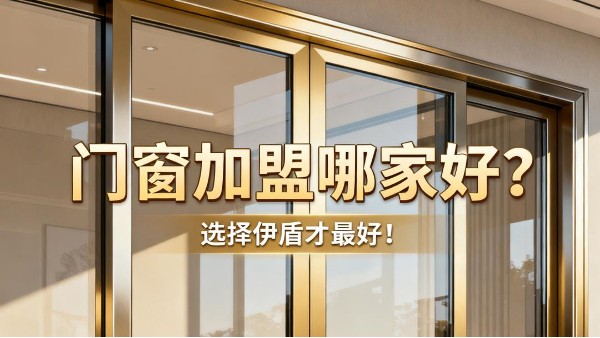 門窗加盟哪家好？選擇伊盾才最好！