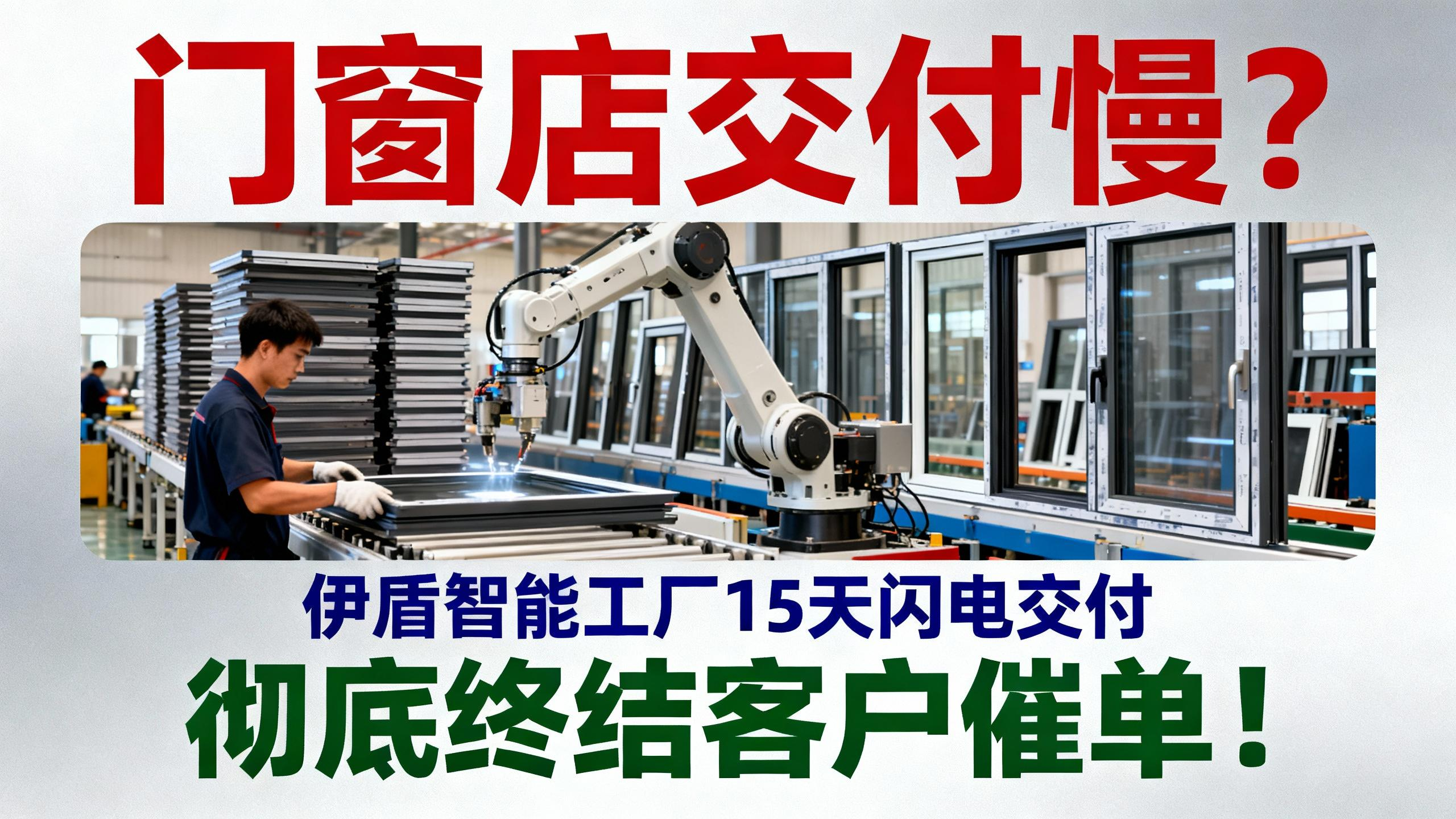 門窗店交付慢？伊盾智能工廠15天閃電交付，徹底終結客戶催單！