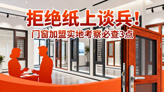 拒絕紙上談兵！門窗加盟實(shí)地考察必查3點(diǎn)