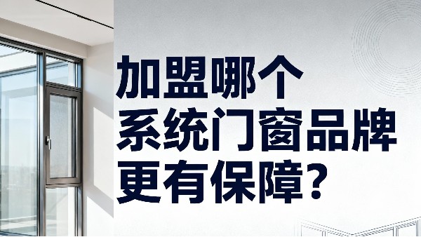 加盟哪個系統門窗品牌更有保障？